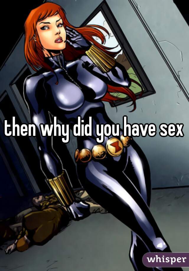 then why did you have sex
