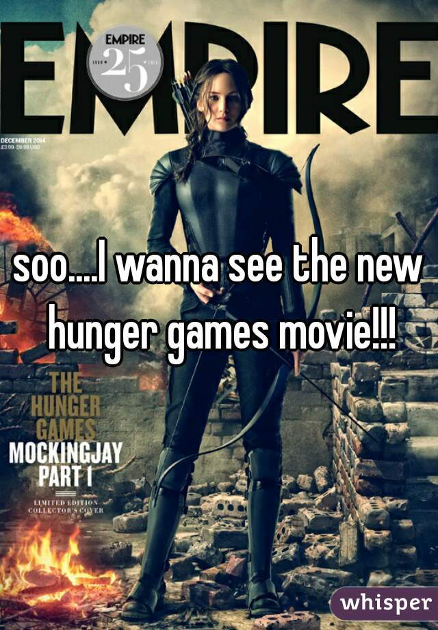soo....I wanna see the new hunger games movie!!!
