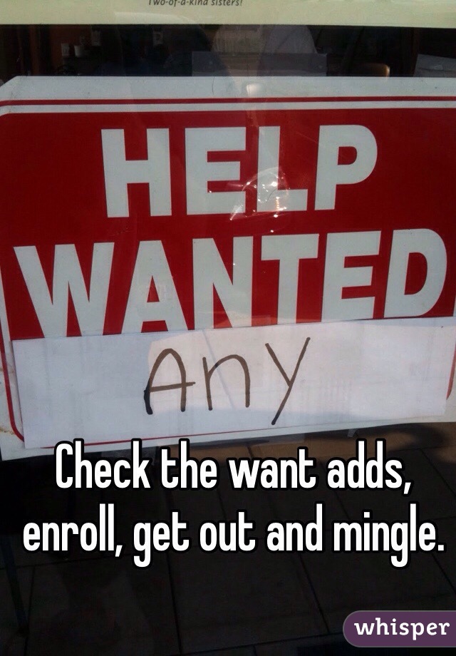 Check the want adds, enroll, get out and mingle. 