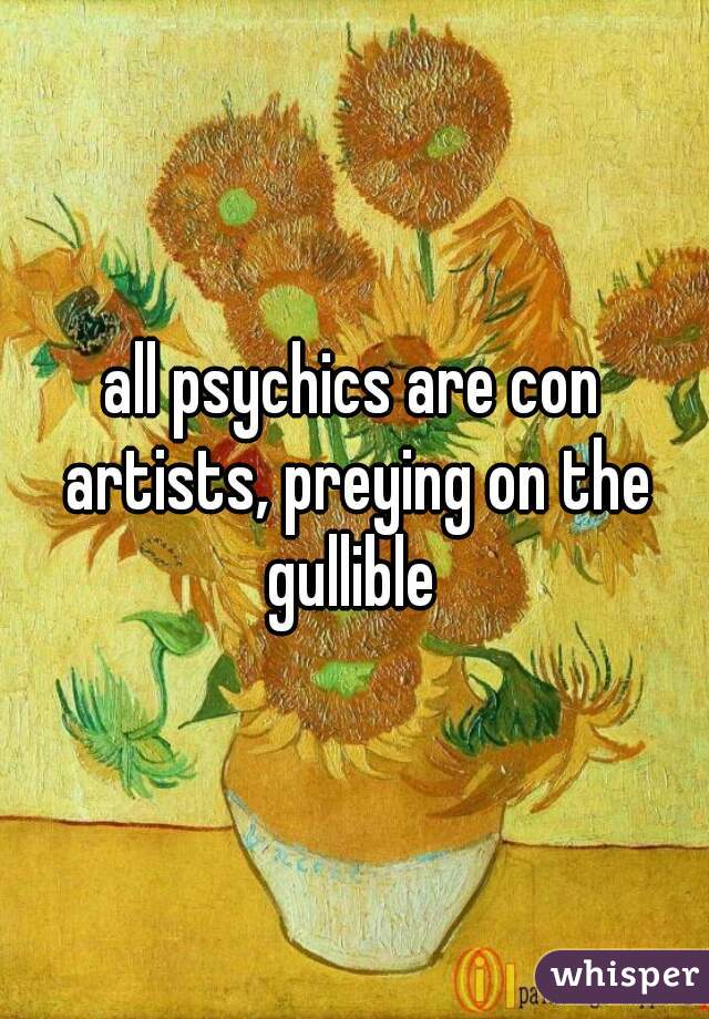 all psychics are con artists, preying on the gullible 