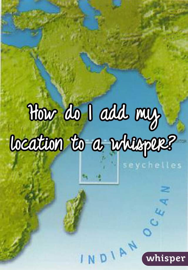 How do I add my location to a whisper? 