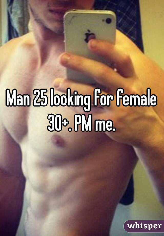 Man 25 looking for female 30+. PM me. 