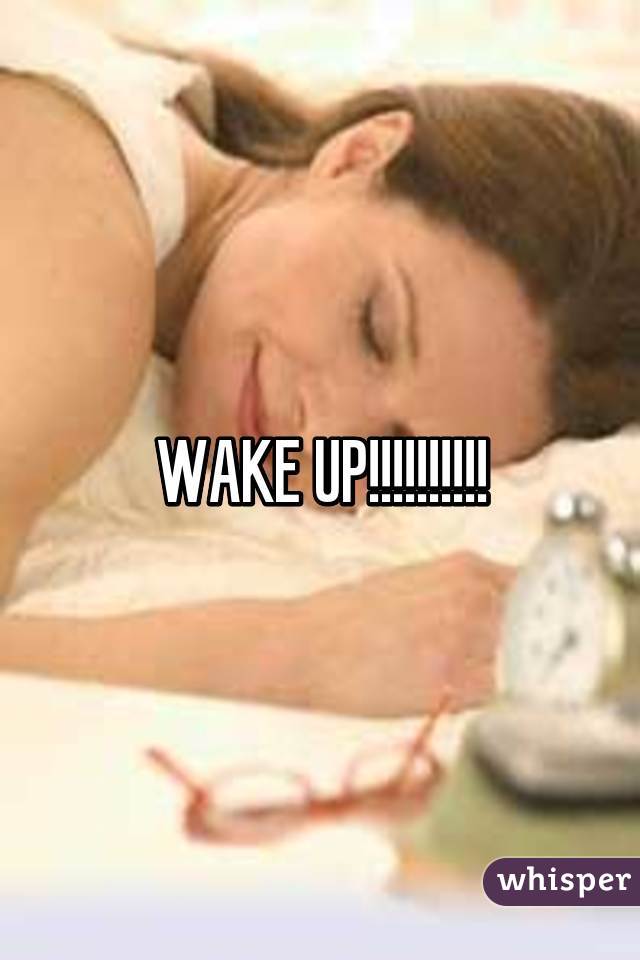 WAKE UP!!!!!!!!!!