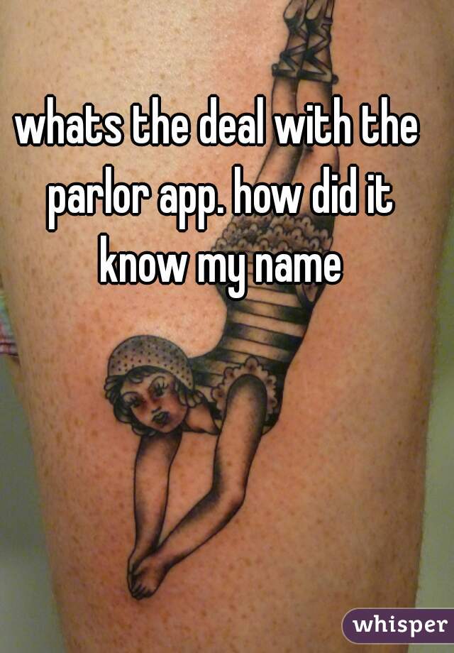 whats the deal with the parlor app. how did it know my name
