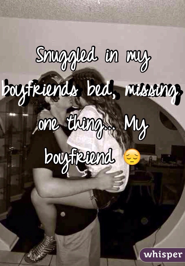 Snuggled in my boyfriends bed, missing one thing... My boyfriend 😔