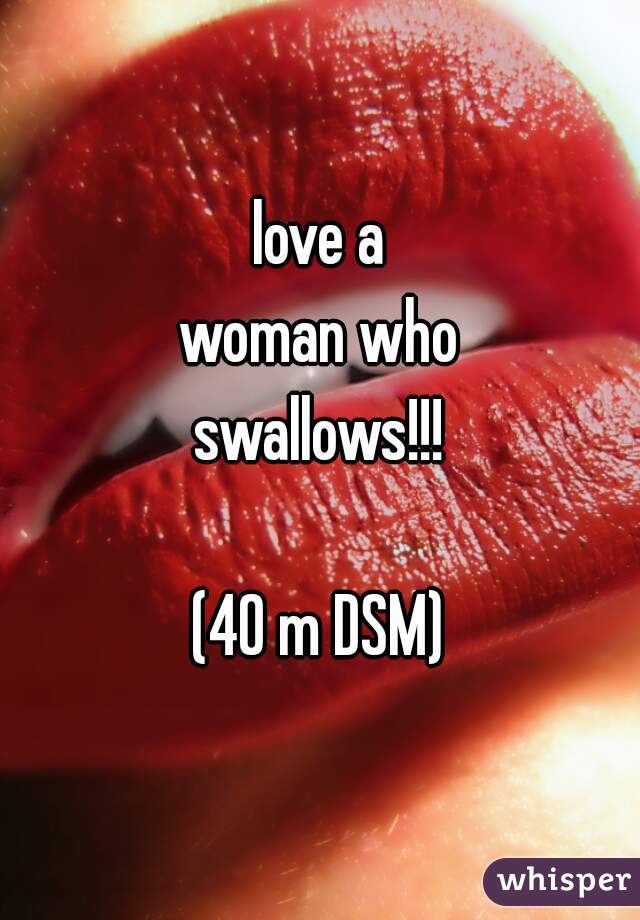love a
woman who
swallows!!!

(40 m DSM)
