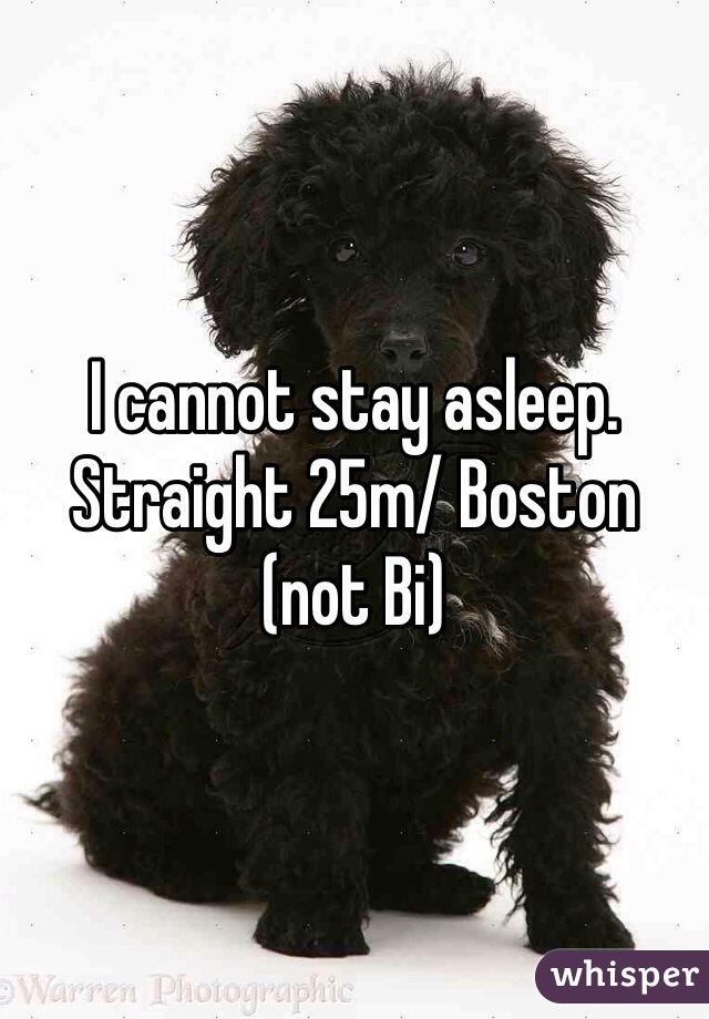 I cannot stay asleep. Straight 25m/ Boston (not Bi)