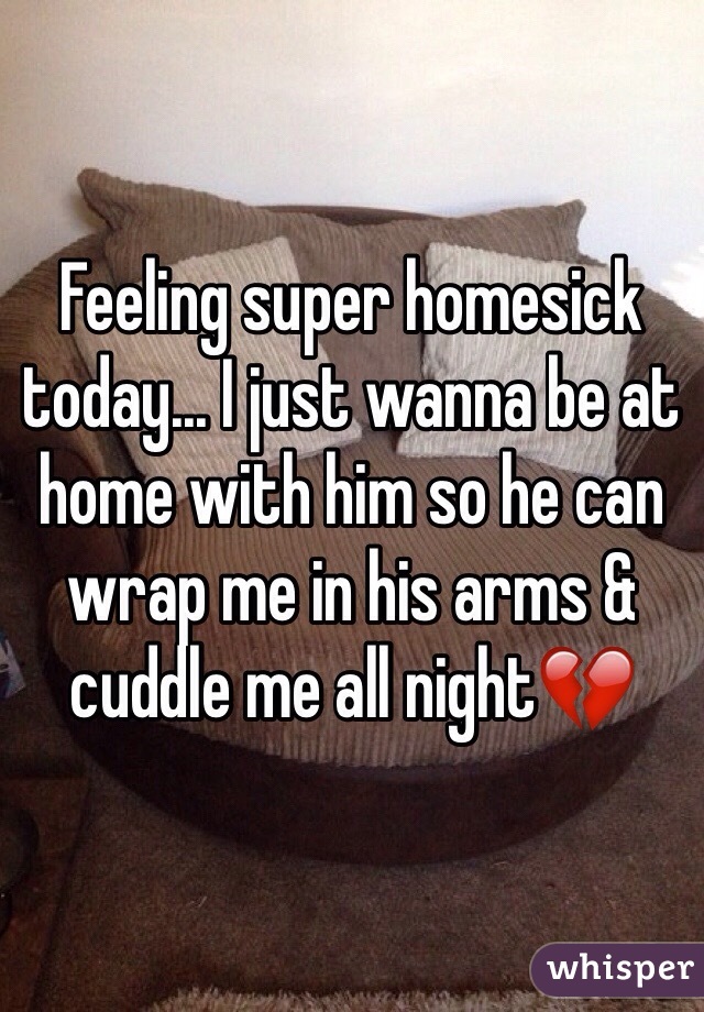 Feeling super homesick today... I just wanna be at home with him so he can wrap me in his arms & cuddle me all night💔