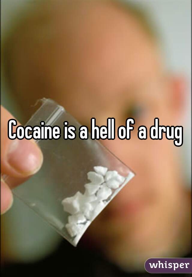 Cocaine is a hell of a drug