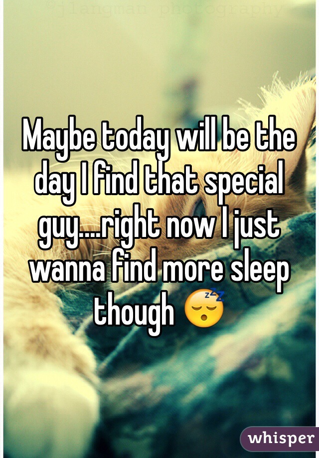 Maybe today will be the day I find that special guy....right now I just wanna find more sleep though 😴