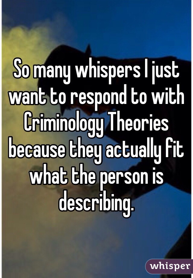 So many whispers I just want to respond to with Criminology Theories because they actually fit what the person is describing. 