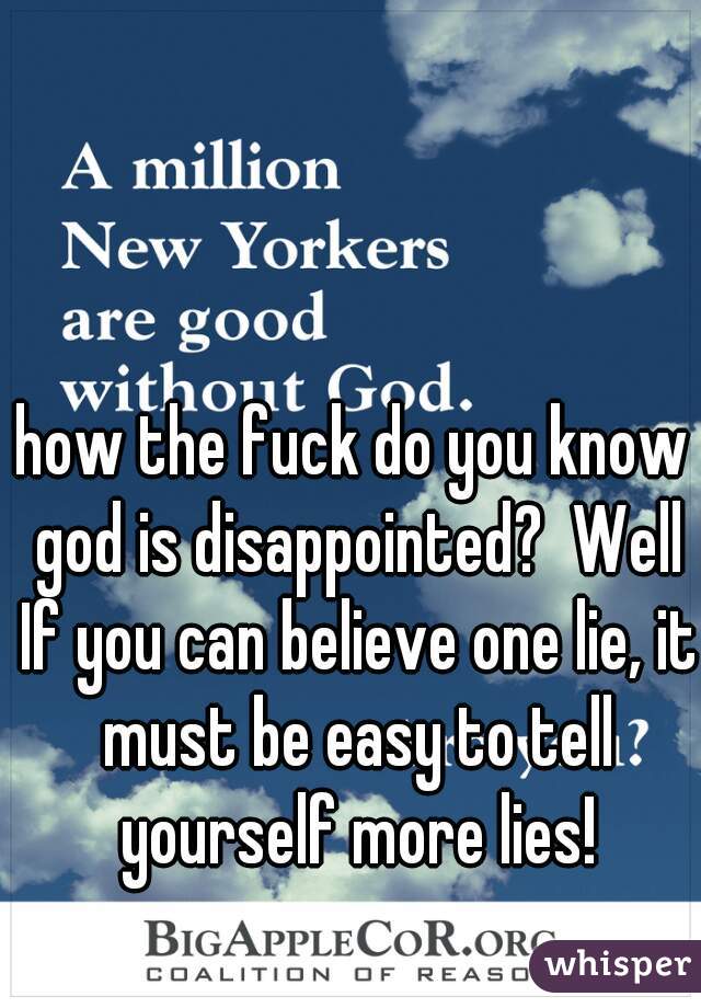 how the fuck do you know god is disappointed?  Well If you can believe one lie, it must be easy to tell yourself more lies!