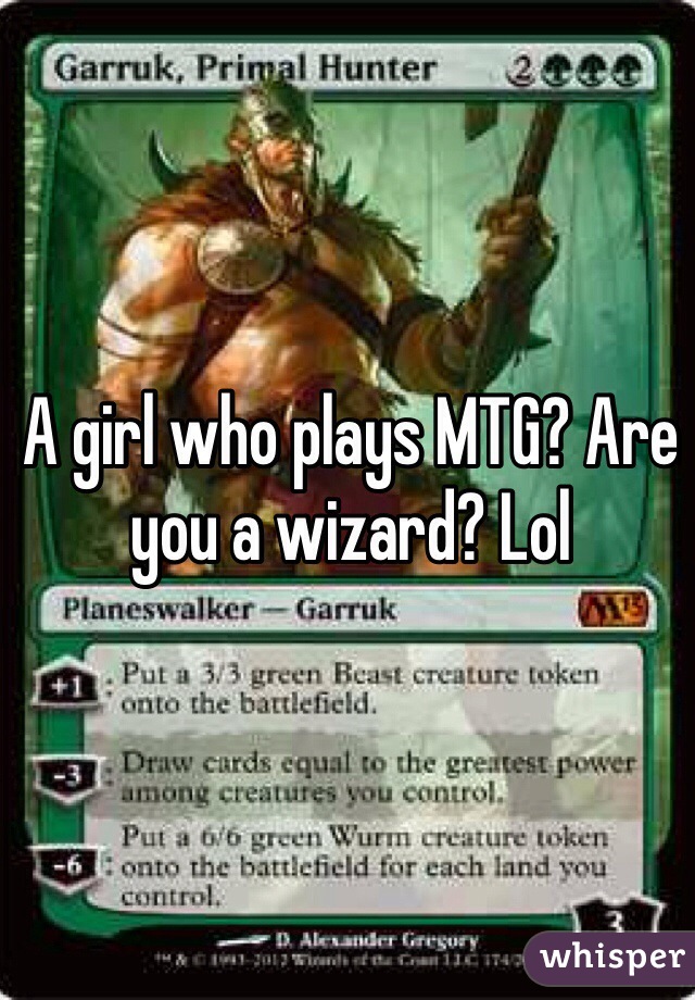 A girl who plays MTG? Are you a wizard? Lol