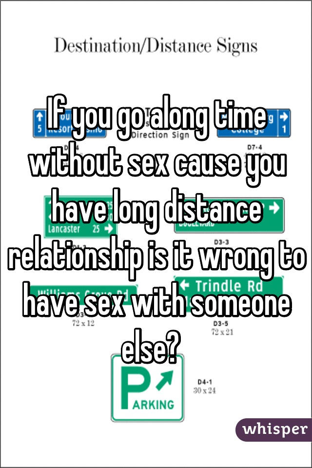 If you go along time without sex cause you have long distance relationship is it wrong to have sex with someone else?  