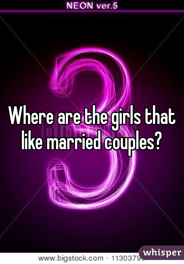 Where are the girls that like married couples? 