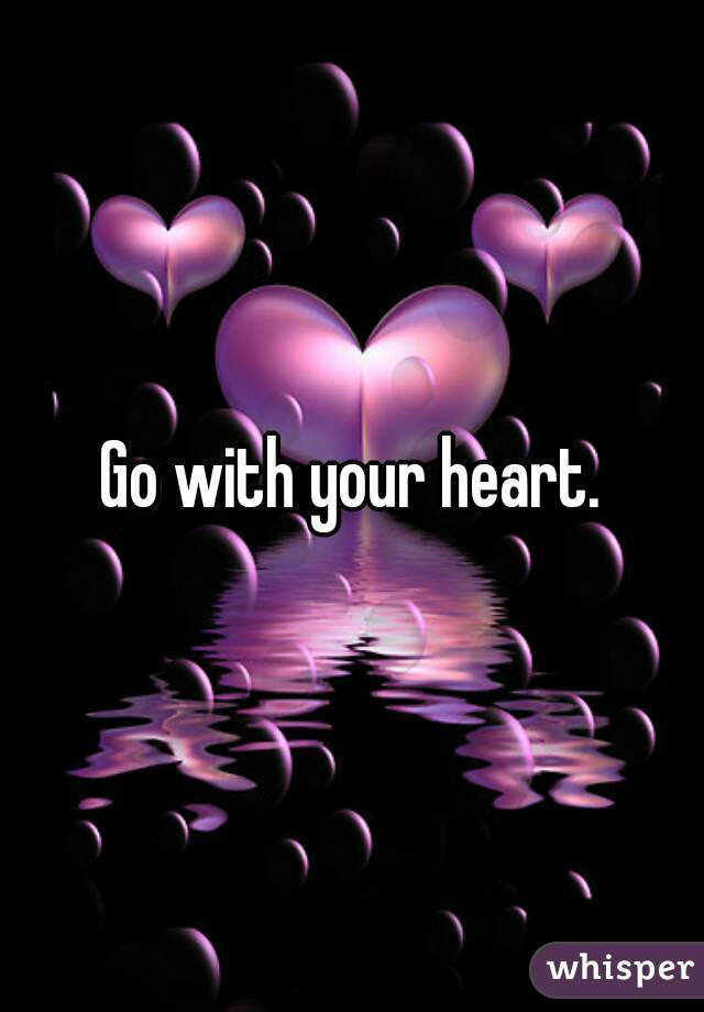 Go with your heart.
