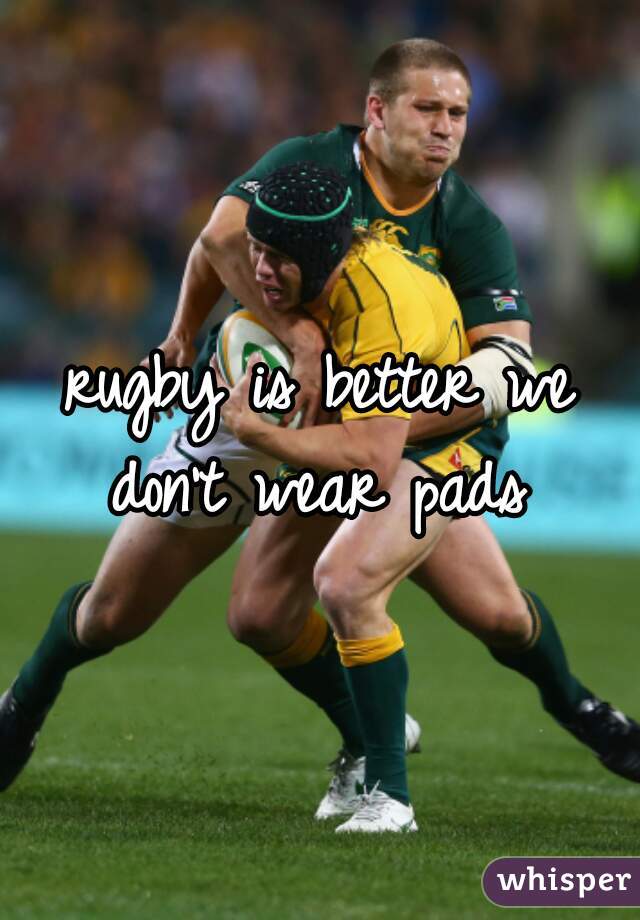 rugby is better we don't wear pads 