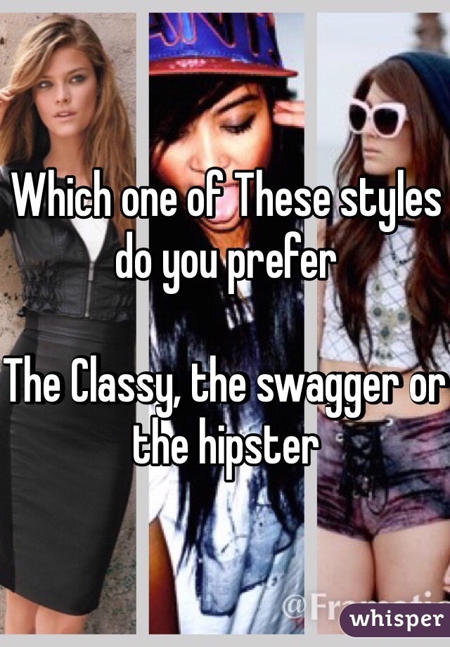 Which one of These styles do you prefer 

The Classy, the swagger or the hipster 