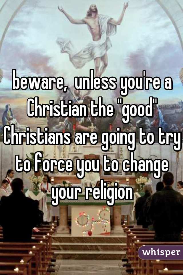 beware,  unless you're a Christian the "good" Christians are going to try to force you to change your religion