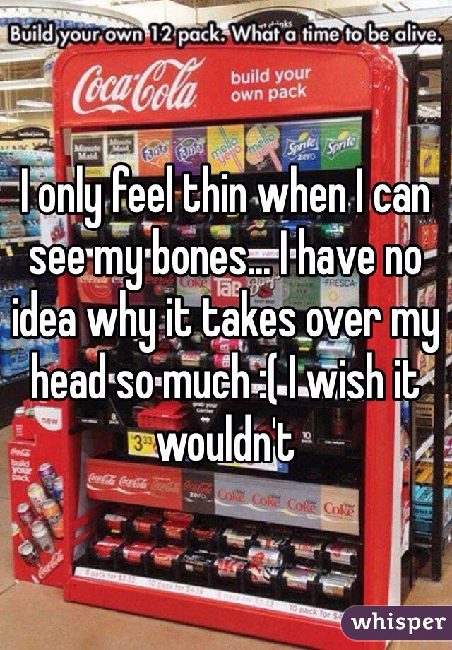 I only feel thin when I can see my bones... I have no idea why it takes over my head so much :( I wish it wouldn't 