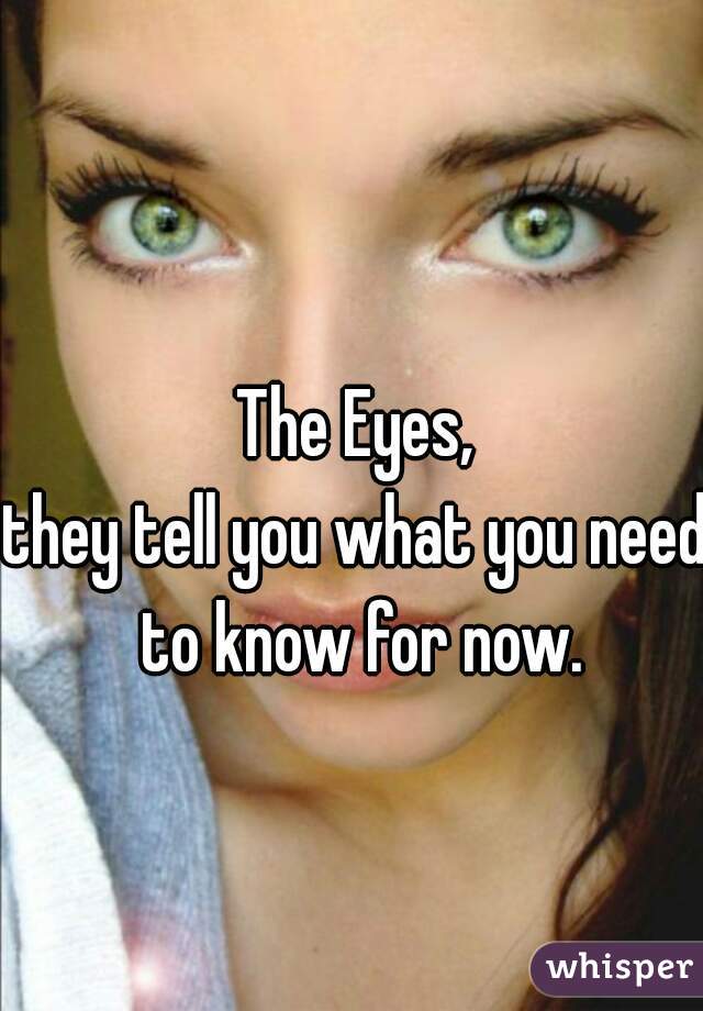 The Eyes,
they tell you what you need to know for now.
