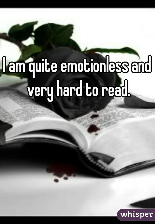 I am quite emotionless and very hard to read.