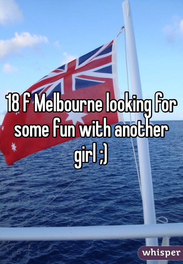 18 f Melbourne looking for some fun with another girl ;)
