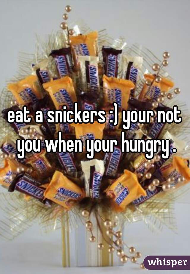 eat a snickers :) your not you when your hungry .
