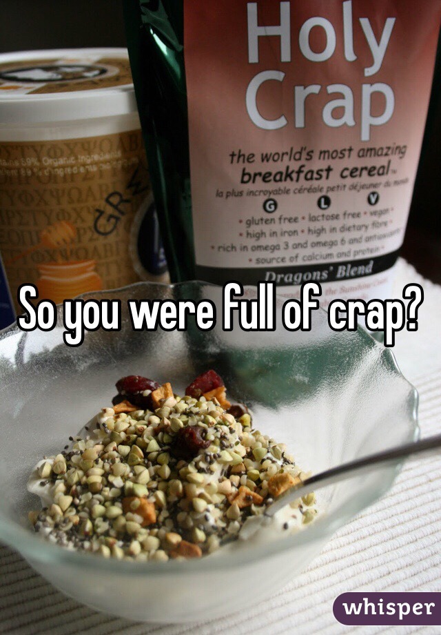So you were full of crap?