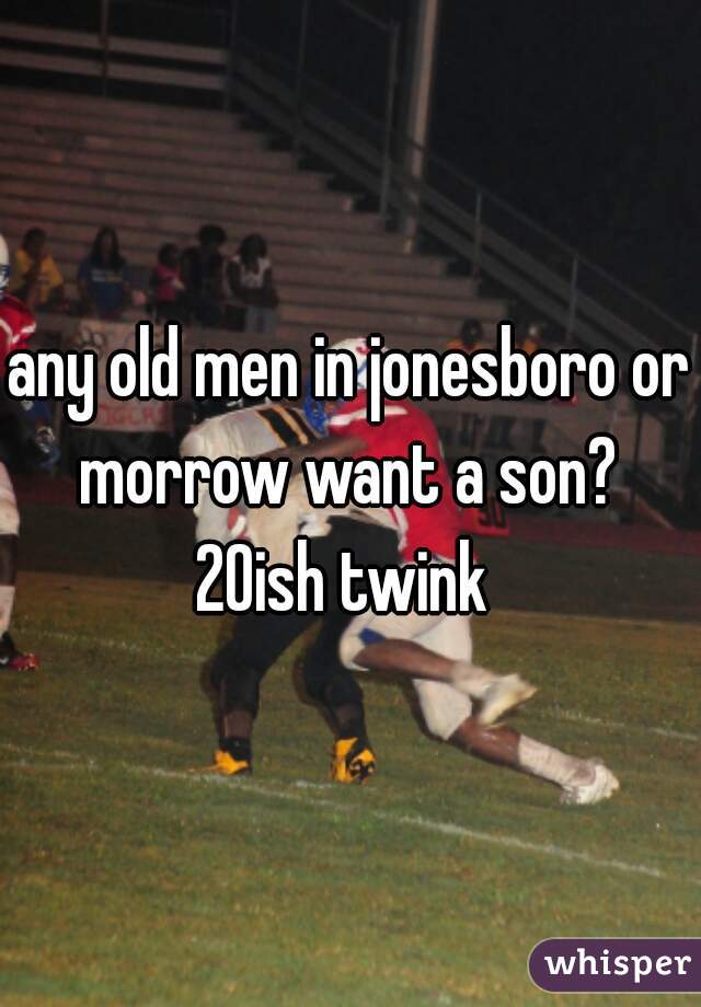any old men in jonesboro or morrow want a son?  20ish twink  
