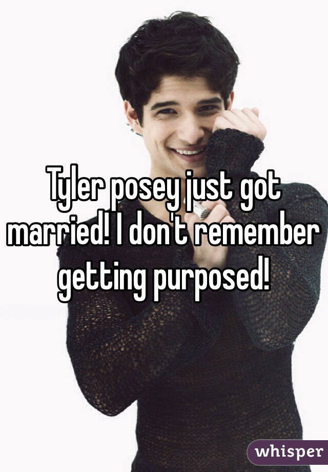 Tyler posey just got married! I don't remember getting purposed!
