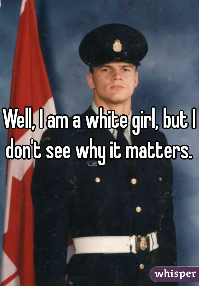 Well, I am a white girl, but I don't see why it matters. 