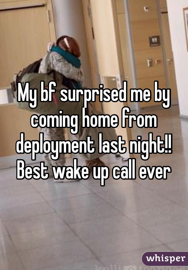 My bf surprised me by coming home from deployment last night!!  Best wake up call ever