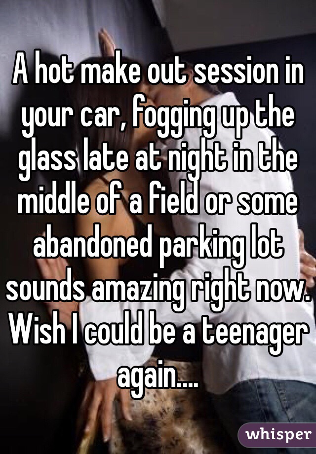 A hot make out session in your car, fogging up the glass late at night in the middle of a field or some abandoned parking lot sounds amazing right now. Wish I could be a teenager again....
