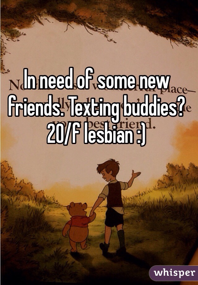 In need of some new friends. Texting buddies? 20/f lesbian :) 