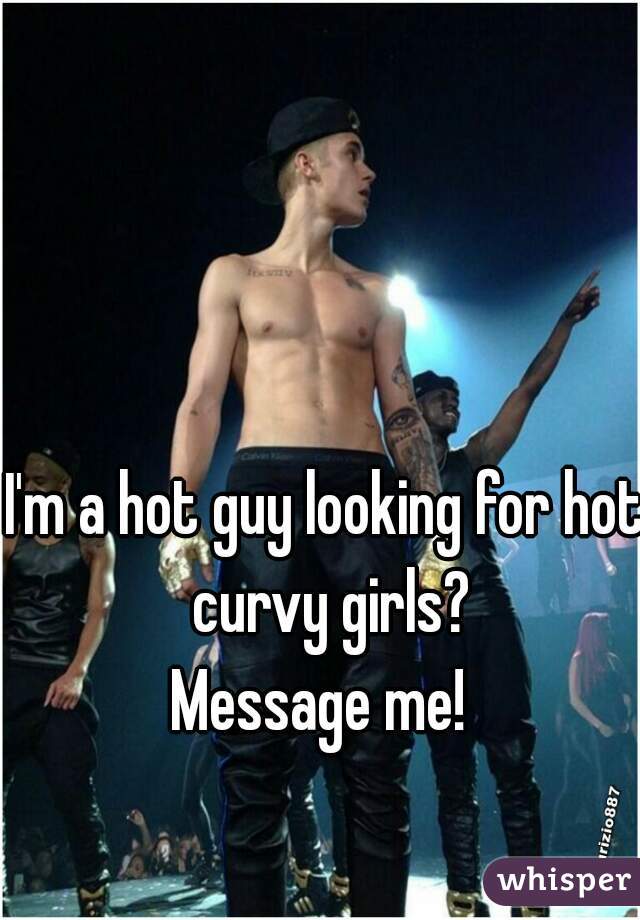 I'm a hot guy looking for hot curvy girls?
Message me! 