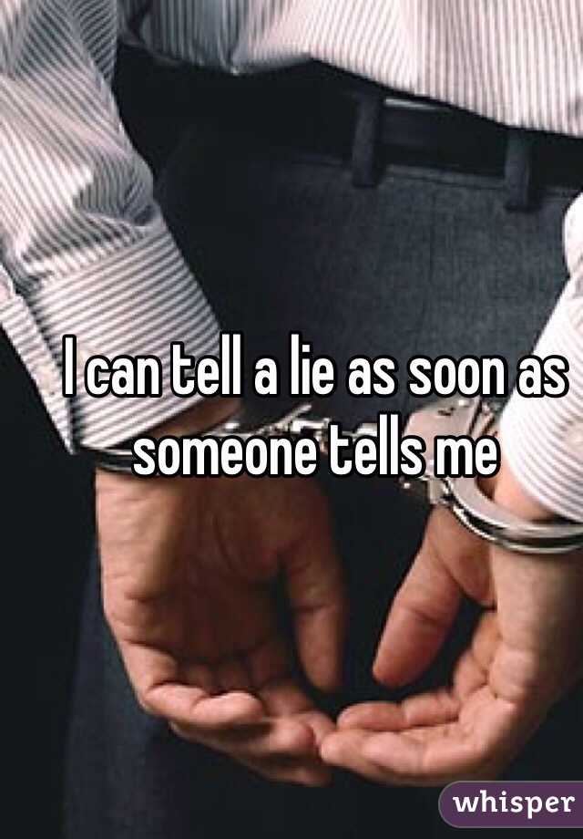 I can tell a lie as soon as someone tells me 