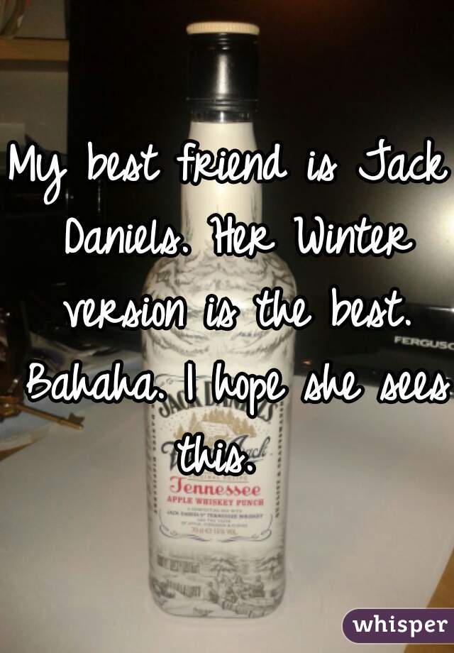 My best friend is Jack Daniels. Her Winter version is the best. Bahaha. I hope she sees this.  