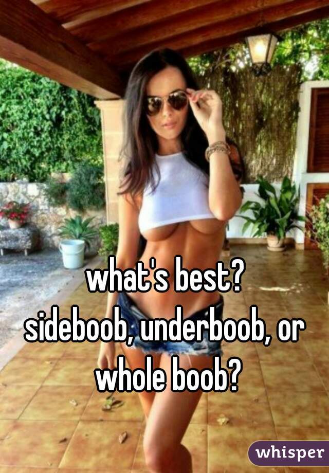 what's best?
sideboob, underboob, or whole boob?