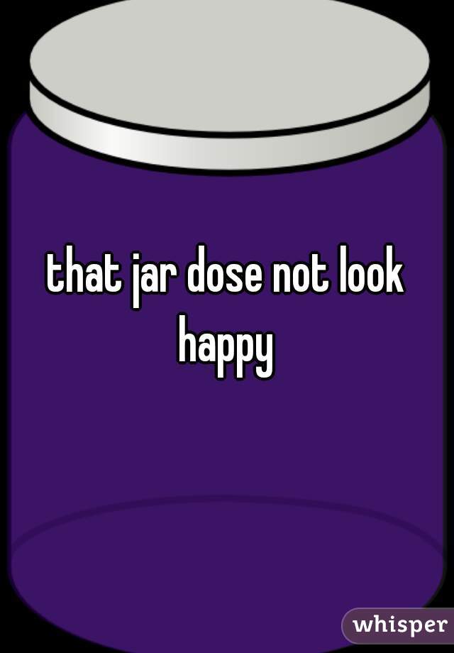 that jar dose not look happy 