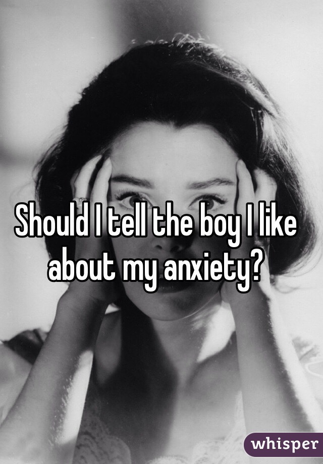 Should I tell the boy I like about my anxiety? 
