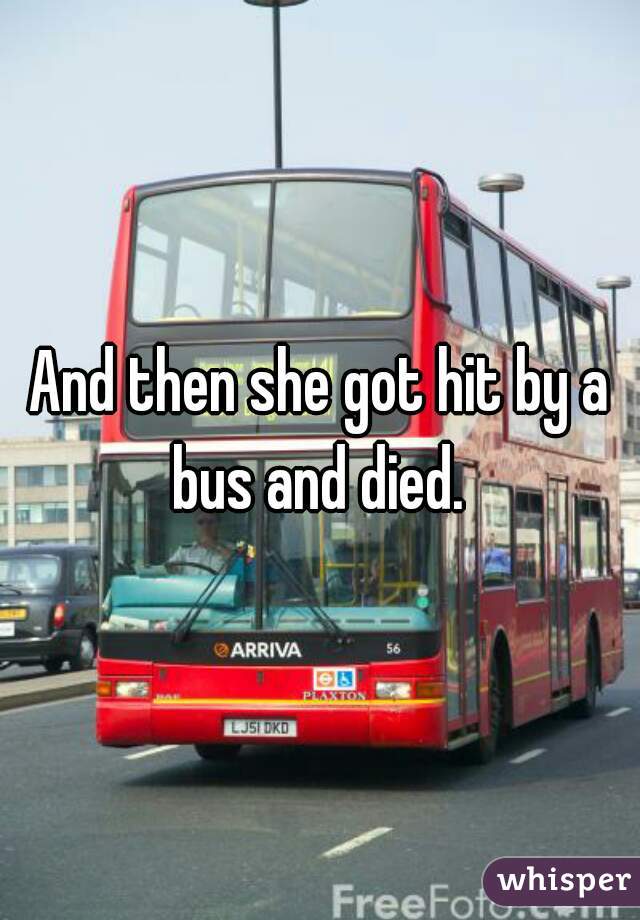 And then she got hit by a bus and died. 