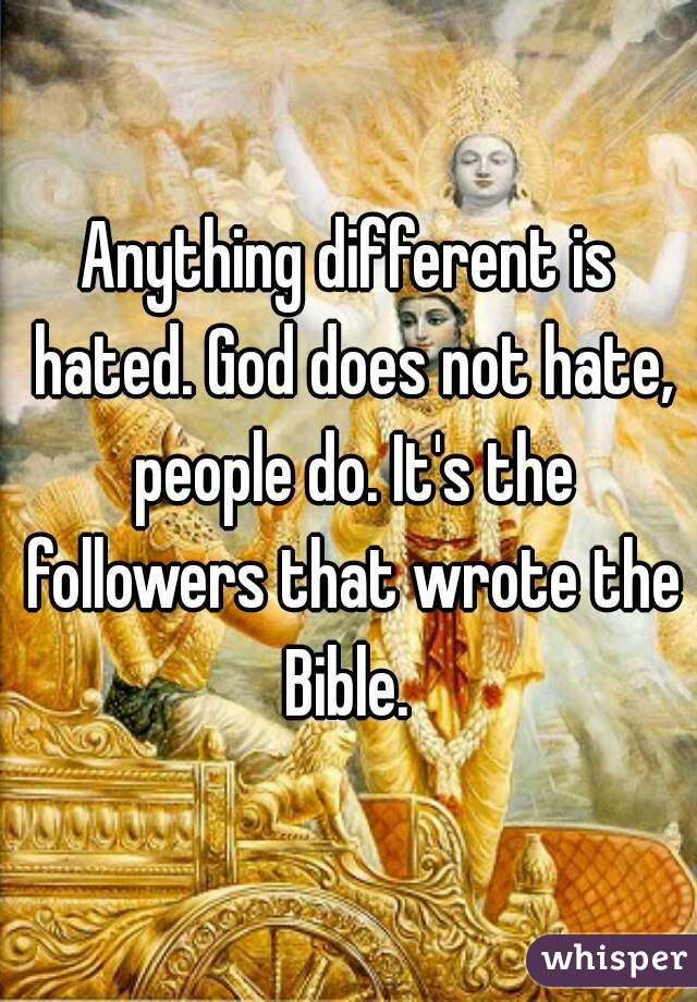 Anything different is hated. God does not hate, people do. It's the followers that wrote the Bible. 