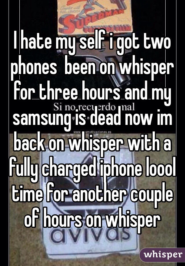 I hate my self i got two phones  been on whisper for three hours and my samsung is dead now im back on whisper with a fully charged iphone loool time for another couple of hours on whisper