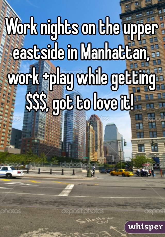  Work nights on the upper eastside in Manhattan, work +play while getting $$$, got to love it! 