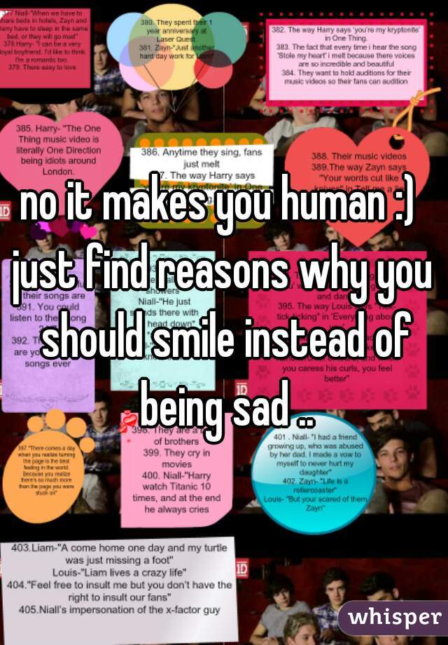 no it makes you human :) 
just find reasons why you should smile instead of being sad ..