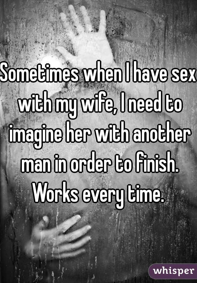 Sometimes when I have sex with my wife, I need to imagine her with another man in order to finish.
Works every time.
