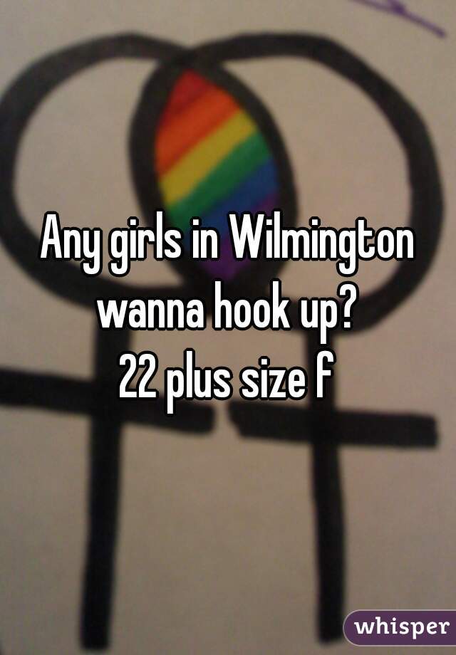 Any girls in Wilmington wanna hook up? 
22 plus size f