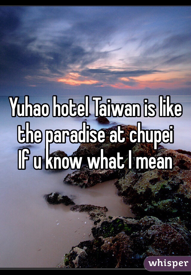 Yuhao hotel Taiwan is like the paradise at chupei       If u know what I mean