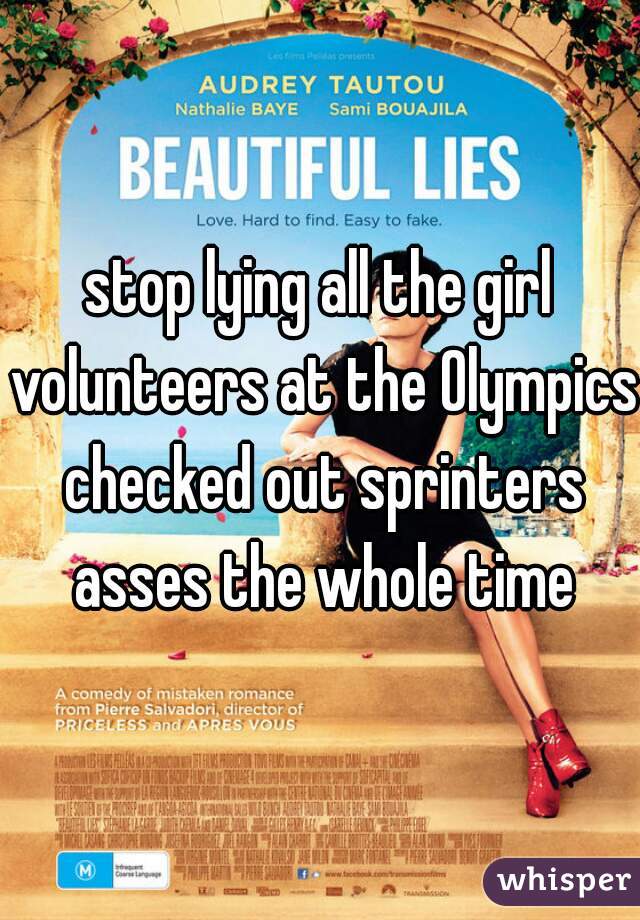 stop lying all the girl volunteers at the Olympics checked out sprinters asses the whole time